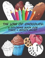 The Love of Chocolate: A Coloring Book For Stress + Anxiety Relief: Fun Filled Coloring Pages For Chocoholics 1670541304 Book Cover