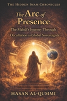 The Arc of Presence: The Mahdi’s Journey Through Occultation to Global Sovereignty (The Hidden Imam Chronicles) B0GK1KZGRH Book Cover
