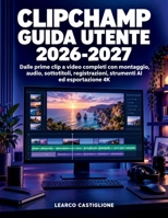 Clipchamp Guida Utente 2026-2027: Dalle prime clip a video completi con montaggio, audio, sottotitoli, registrazioni, strumenti AI ed esportazione 4K (Italian Edition) B0HKK6KSFP Book Cover