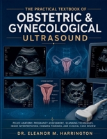 The Practical Textbook of Obstetric & Gynecological Ultrasound: Pelvic Anatomy, Pregnancy Assessment, Scanning Techniques, Image Interpretation, Common Findings, and Clinical Case Review B0H75QC3RR Book Cover