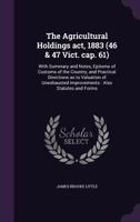The agricultural holdings act, 1883 (46 & 47 Vict. cap. 61): with summary and notes, epitome of customs of the country, and practical directions as to ... improvements : also statutes and forms 117816375X Book Cover
