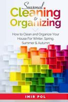 Seasonal Cleaning and Organizing: How to Clean and Organize Your House For winter, spring, summer and autumn 1981477837 Book Cover