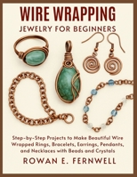Wire Wrapping Jewelry for Beginners: Step-by-Step Projects to Make Beautiful Wire Wrapped Rings, Bracelets, Earrings, Pendants, and Necklaces with Beads and Crystals B0FNWC9K4M Book Cover