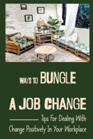 Ways To Bungle A Job Change: Tips For Dealing With Change Positively In Your Workplace: Cope With Changing Jobs B09CKBD3J5 Book Cover