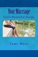 Your Marriage: God's Masterful Design 1502407515 Book Cover