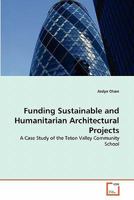 Funding Sustainable and Humanitarian Architectural Projects: A Case Study of the Teton Valley Community School 3639298381 Book Cover