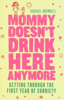 Mommy Doesn't Drink Here Anymore: Getting Through the First Year of Sobriety 1573244090 Book Cover