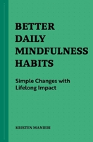 Better Daily Mindfulness Habits: Simple Changes with Lifelong Impact 1648769810 Book Cover