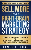 Sell More With A Right-Brain Marketing Strategy: Learn How A Simple Change To Your Product Name And Sales Pitch Can Multiply Your Income 0998865729 Book Cover