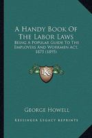 A Handy Book Of The Labor Laws: Being A Popular Guide To The Employers And Workmen Act, 1875 1120118735 Book Cover