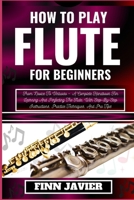 HOW TO PLAY FLUTE FOR BEGINNERS: From Novice To Virtuoso – A Complete Handbook For Learning And Perfecting The Flute, With Step-By-Step Instructions, Practice Techniques, And Pro Tips B0CQTP8WQY Book Cover