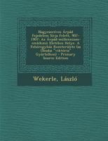 Nagyezereves Arpad Fejedelem Sirja Felett, 907-1907; AZ Arpad-Millennium-Emlekmu Illetekes Helye. a Feheregyhaz Romterulete (AZ Obudai Viktoria Gyar 1295463377 Book Cover