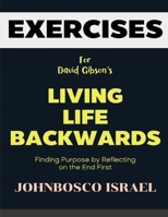 Exercise Book for David Gibson's Living Life Backwards: Finding Purpose by Reflecting on the End First B0F27YWDHH Book Cover