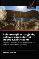 Rola energii w rosyjskiej polityce zagranicznej wobec Kazachstanu: Geopolityka, ekonomia, prawo i technologia w Azji Środkowej Ropa naftowa i gaz ziemny 6203171115 Book Cover