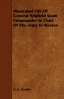 Illustrated Life of General Winfield Scott, Commander-In-Chief of the Army in Mexico 1443777978 Book Cover