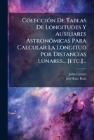 ColecciÃ3n De Tablas De Longitudes Y Ausiliares AstronÃ3micas Para Calcular La Longitud Por Distancias Lunares... [etc.]... (Spanish Edition) 1024658627 Book Cover
