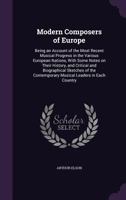 Modern Composers of Europe: Being an Account of the Most Recent Musical Progress in the Various European Nations, With Some Notes on Their History, ... Contemporary Musical Leaders in Each Country 101330232X Book Cover