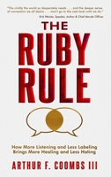 The Ruby Rule: How More Listening and Less Labeling Brings More Healing and Less Hating 1949165345 Book Cover