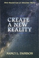 Create a New Reality: Move Beyond Law of Attraction Theory 1934482382 Book Cover