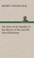 The Hero of the Humber Or The History of the Late Mr. John Ellerthorpe 1022111701 Book Cover