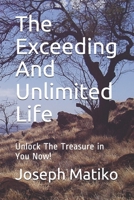 The Exceeding And Unlimited Life: Unlock The Treasure in You Now! 1704209463 Book Cover