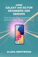 SAMSUNG GALAXY A16 5G FOR BEGINNERS AND SENIORS: Your Step-by-Step Companion to a Smarter, Easier Mobile Experience B0FRZ4G346 Book Cover