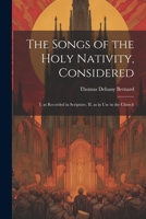 The Songs of the Holy Nativity, Considered: I. as Recorded in Scripture, II. as in use in the Church 1022723871 Book Cover