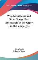 WONDERFUL JESUS AND OTHER SONGS USED EXCLUSIVELY IN THE GIPSY SMITH CAMPAIGNS A Splendid Collection of Useful Gospel Songs for the Church, the Sunday School, the Home, and Evangelistic Campaigns 1417913037 Book Cover