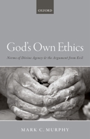 God's Own Ethics: Norms of Divine Agency and the Argument from Evil 0198796919 Book Cover