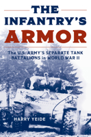 The Infantry's Armor: The U.S. Army's Separate Tank Battalions in World War II 0811776581 Book Cover