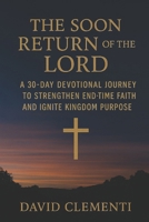 The Soon Return of The Lord: A 30-Day Devotional Journey to Strengthen End-Time Faith and Ignite Kingdom Purpose B0FMPL63SJ Book Cover