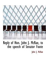 Reply of Hon. John J. McRae, to the Speech of Senator Foote 0530309688 Book Cover