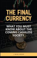 The Final Currency: What You Must Know About the Coming Cashless Society B0G4FYPPWM Book Cover
