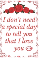 I Don’t need a special day to tell you that I love you: Notebook 120 pages (gift for him and her):anniversary Gifts for Girl and Men=Love and Romance gift :Valentine s day gifts Romantic Gift 1679769251 Book Cover