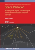 Space Radiation: Astrophysical Origins, Radiobiological Effects and Implications for Space Travellers 0750354410 Book Cover