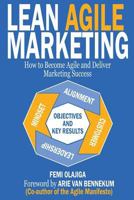 Lean Agile Marketing: How to Become Agile and Deliver Marketing Success 0995746508 Book Cover