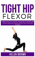 Tight Hip Flexor: Learn How to Unlock Your Hip Flexors and Solve Various Issues Affecting Your Hip Flexor 1080577408 Book Cover