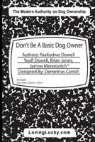 Don't Be a Basic Dog Owner: Don't Be a Basic Dog Owner: Dog Owner & Their Dog Can Enjoy Each Other in Ways Like Never Before. the Pet Industry's Newest Authority on Modern Pet Ownership Have Penned a  1545200491 Book Cover