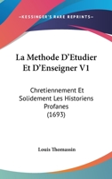 La Methode D'Etudier Et D'Enseigner V1: Chretiennement Et Solidement Les Historiens Profanes (1693) 1166214834 Book Cover