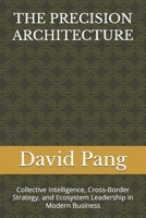 THE PRECISION ARCHITECTURE: Collective Intelligence, Cross-Border Strategy, and Ecosystem Leadership in Modern Business B0HCMVPWNG Book Cover