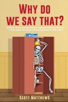 Why Do We Say That? - 404 Idioms, Phrases, Sayings & Facts! An English Idiom Dictionary To Become A Native Speaker By Learning Colloquial Expressions, Proverbs & Slang 1922531928 Book Cover