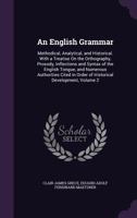 An English Grammar: Methodical, Analytical, and Historical. With a Treatise On the Orthography, Prosody, Inflections and Syntax of the English Tongue, ... in Order of Historical Development, Volume 2 1358826722 Book Cover