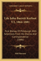 Life Of John Barrett Kerfoot, First Bishop Of Pittsburgh V2, 1864-1881: With Selections From His Diaries And Correspondence 1165383136 Book Cover
