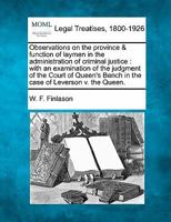 Observations on the province & function of laymen in the administration of criminal justice: with an examination of the judgment of the Court of Queen's Bench in the case of Leverson v. the Queen. 1240014503 Book Cover