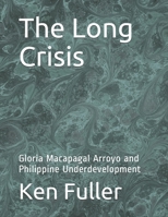 The Long Crisis: Gloria Macapagal Arroyo and Philippine Underdevelopment 1079411895 Book Cover