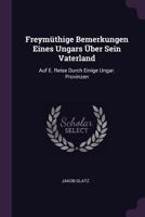 Freymüthige Bemerkungen Eines Ungars Über Sein Vaterland: Auf E. Reise Durch Einige Ungar. Provinzen 1378352904 Book Cover