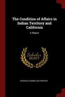 The condition of affairs in Indian Territory and California: A report 1511838892 Book Cover
