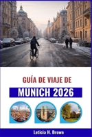 Guía de viaje de Múnich 2026: Explorando los rincones secretos de la ciudad, su rica historia y sus auténticas experiencias B0GMW7MK8J Book Cover