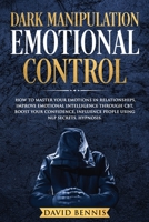 Dark Manipulation Emotional Control: How to Master your Emotions in Relationships, Improve Emotional Intelligence through CBT, Boost your Confidence, Influence People using NLP Secrets, Hypnosis. 1690639520 Book Cover