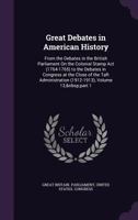 Great Debates in American History: From the Debates in the British Parliament On the Colonial Stamp Act (1764-1765) to the Debates in Congress at the ... (1912-1913), Volume 13, part 1 1340724065 Book Cover